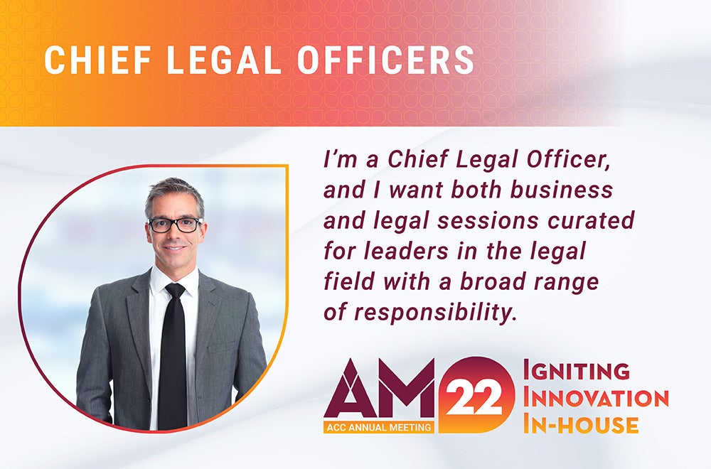 Chief Legal Officer - I'm a Chief Legal Officer, and I want both business and legal sessions curated for leaders in the legal field with a broad range of responsibility .